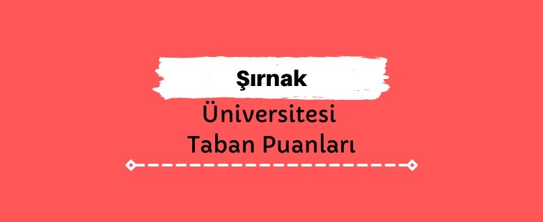 Şırnak Üniversitesi Taban Puanları ve Başarı Sıralamaları