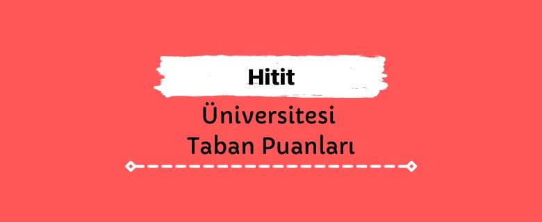 Hitit Üniversitesi Taban Puanları ve Başarı Sıralamaları