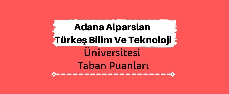 Adana Alparslan Türkeş Bilim Ve Teknoloji Üniversitesi Taban Puanları ve Sıralamaları