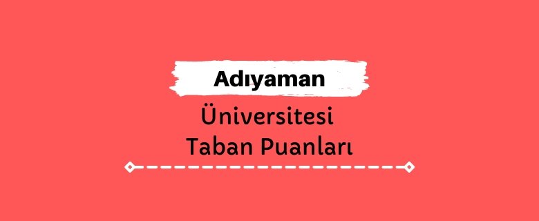 Adıyaman Üniversitesi Taban Puanları ve Sıralamaları, ADYÜ Taban Puanları ve Başarı Sıralaması