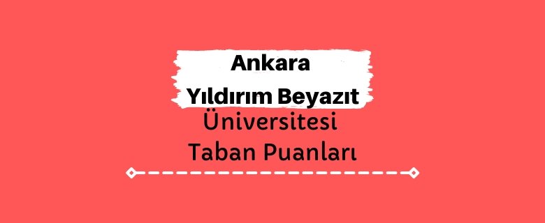 Ankara Yıldırım Beyazıt Üniversitesi Taban Puanları ve Sıralamaları