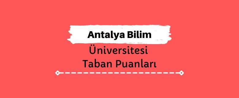 Antalya Bilim Üniversitesi Taban Puanları ve Sıralamaları - ABÜ