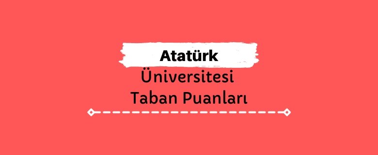 Atatürk Üniversitesi Taban Puanları ve Sıralamaları, ATAÜNİ Taban Puanları ve Başarı Sıralaması