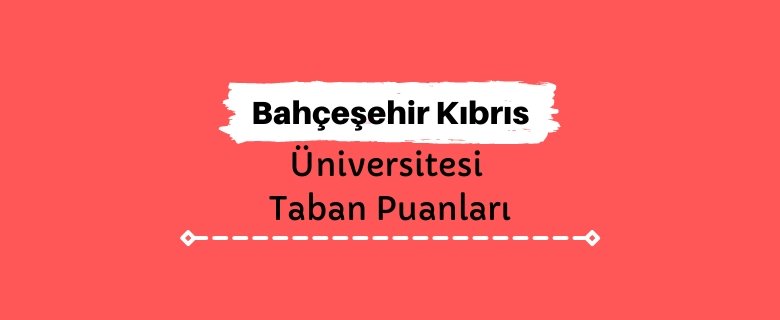 Bahçeşehir Kıbrıs Üniversitesi Taban Puanları ve Sıralamaları - Lefkoşa-BAÜ