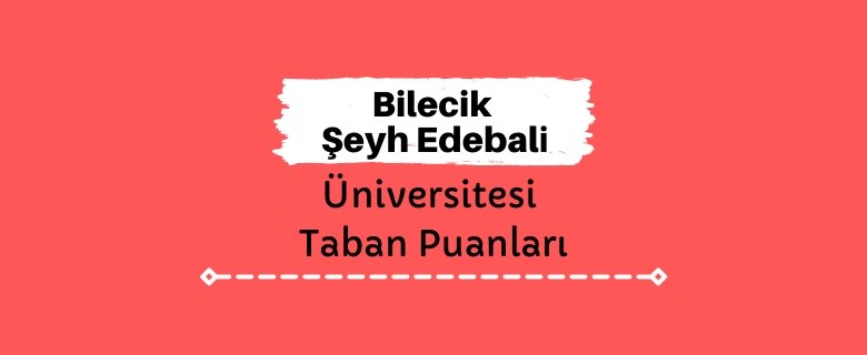 Bilecik Şeyh Edebali Üniversitesi Taban Puanları ve Sıralamaları