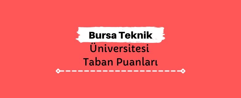 Bursa Teknik Üniversitesi Taban Puanları ve Sıralamaları, BTÜ Taban Puanları ve Başarı Sıralaması