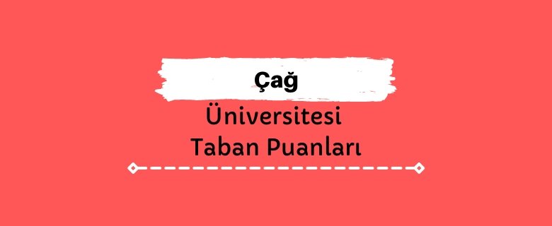 Çağ Üniversitesi Taban Puanları ve Sıralamaları