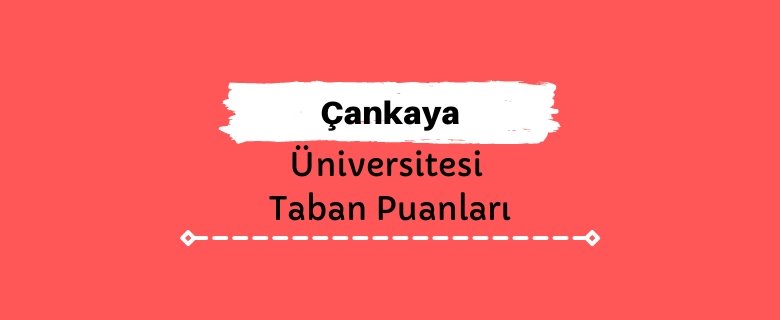 Çankaya Üniversitesi Taban Puanları ve Sıralamaları