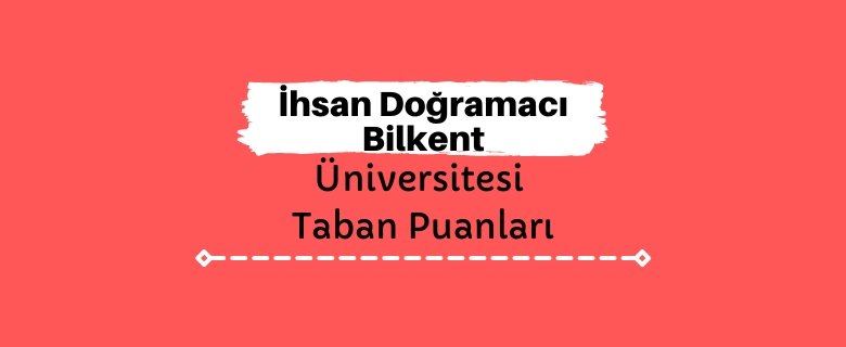 İhsan Doğramacı Bilkent Üniversitesi Taban Puanları ve Sıralamaları - İDBÜ