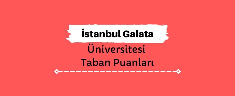 İstanbul Galata Üniversitesi Taban Puanları ve Sıralamaları