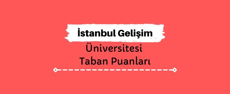 İstanbul Gelişim Üniversitesi Taban Puanları ve Sıralamaları - İGÜ