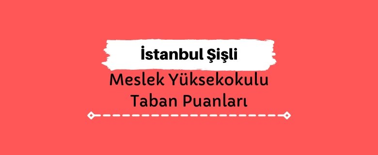 İstanbul Şişli Meslek Yüksekokulu Taban Puanları ve Sıralamaları - Şişli MYO