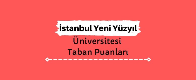 İstanbul Yeni Yüzyıl Üniversitesi Taban Puanları ve Sıralamaları