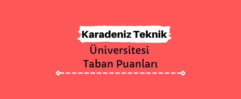 Karadeniz Teknik Üniversitesi Taban Puanları ve Sıralamaları