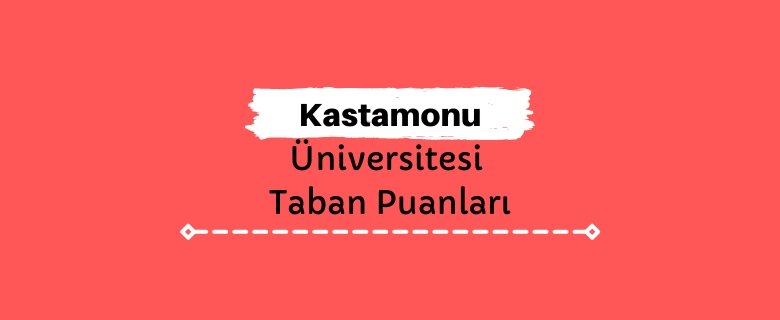 Kastamonu Üniversitesi Taban Puanları ve Sıralamaları