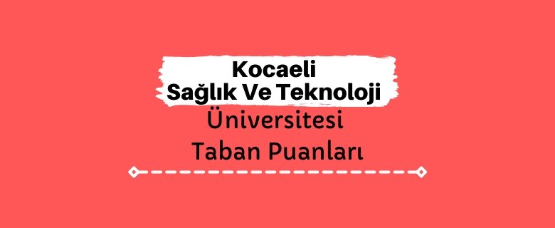 Kocaeli Sağlık Ve Teknoloji Üniversitesi Taban Puanları ve Sıralamaları - KOSTÜ