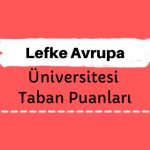 Lefke Avrupa Üniversitesi Taban Puanları ve Sıralamaları - LAÜ