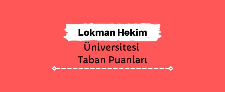 Lokman Hekim Üniversitesi Taban Puanları ve Sıralamaları