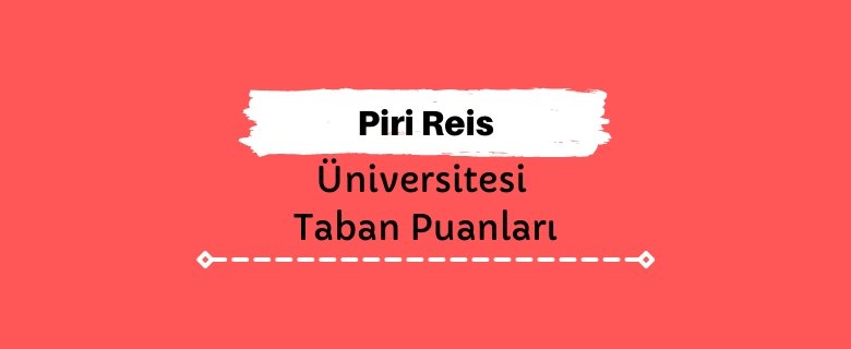 Piri Reis Üniversitesi Taban Puanları ve Sıralamaları