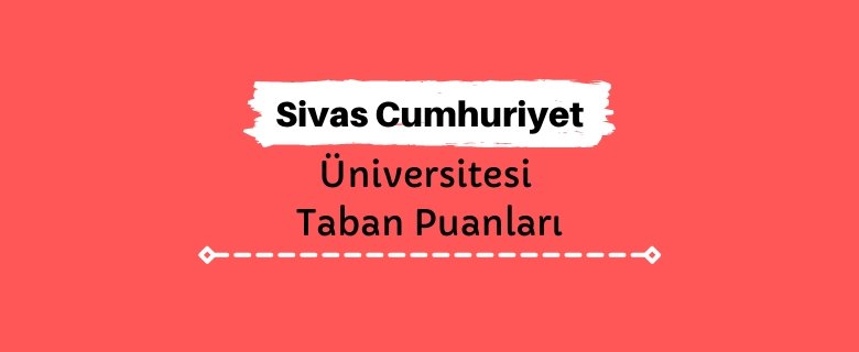 Sivas Cumhuriyet Üniversitesi Taban Puanları ve Sıralamaları
