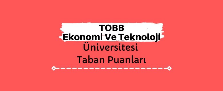TOBB Ekonomi Ve Teknoloji Üniversitesi Taban Puanları ve Sıralamaları - TOBB ETÜ