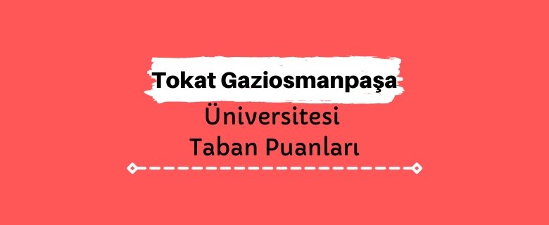 Tokat Gaziosmanpaşa Üniversitesi Taban Puanları ve Sıralamaları