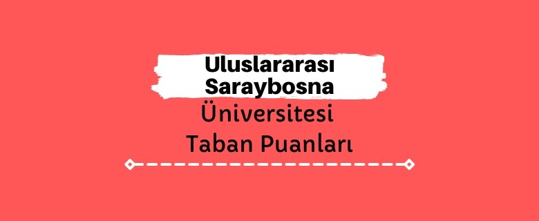 Uluslararası Saraybosna Üniversitesi Taban Puanları ve Sıralamaları